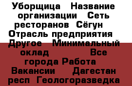 Уборщица › Название организации ­ Сеть ресторанов «Сёгун» › Отрасль предприятия ­ Другое › Минимальный оклад ­ 16 000 - Все города Работа » Вакансии   . Дагестан респ.,Геологоразведка п.